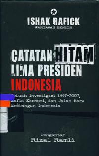 Catatan Hitam Lima Presiden Indonesia : Sebuah Investigasi 1997-2007, Mafia Ekonomi, dan Jalan Baru Membangun Indonesia