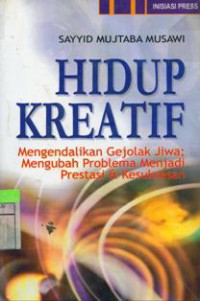 Hidup Kreatif : Mengendalikan Gejolak Jiwa; Mengubah Problema Menjadi Prestasi & Kesuksesan