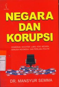 Negara dan Korupsi : Pemikiran Mochtar Lubis Atas Negara, Manusia Indonesia, dan Perilaku Politik