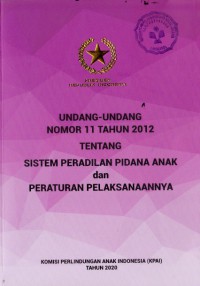 Undang-Undang Nomor 11 Tahun 2012 Tentang Sistem Peradilan Pidana Anak dan Peraturan Pelaksanaannya