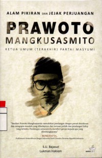 Alam Pikiran Dan Jejak Perjuangan Prawoto Mangkusasmito : Ketua Umum Terakhir Partai Masyumi