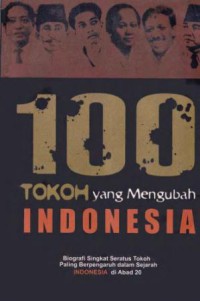 100 tokoh yang mengubah Indonesia: biografi singkat seratus tokoh paling berpengaruh dalam sejarah Indonesia di abad 20