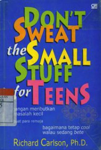 Don't Sweat the Small Stuff for Teens : Jangan Meributkan Masalah Kecil