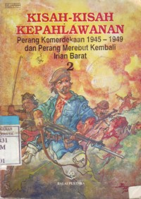 Kisah-Kisah Kepahlawanan Perang Kemerdekaan 1945-1949 dan Perang Merebut Kembali Irian Barat 1